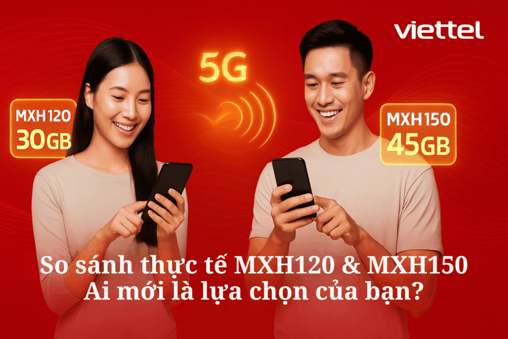 So Sánh Gói MXH120 Và MXH150 Viettel – Gói Nào Đáng Tiền Hơn Năm 2025?