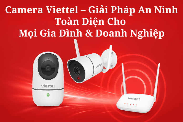 Camera Viettel – Giải Pháp An Ninh Toàn Diện Cho Mọi Gia Đình & Doanh Nghiệp