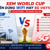 Xem World Cup Nên Dùng WiFi Hay 5G Viettel?