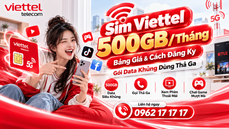Sim Viettel 500GB/Tháng: Bảng Giá & Cách Đăng Ký Gói Data Khủng Dùng Thả Ga